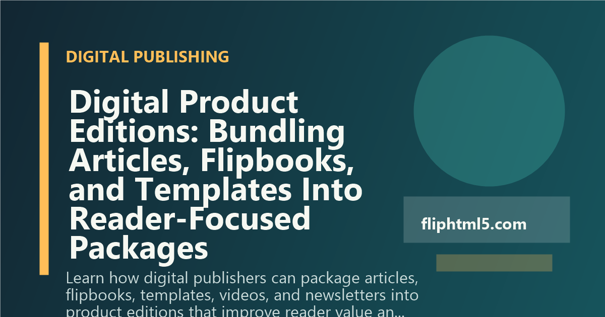 Digital Product Editions: Bundling Articles, Flipbooks, and Templates Into Reader-Focused Packages