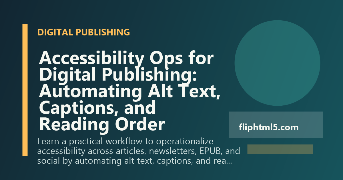 Accessibility Ops for Digital Publishing: Automating Alt Text, Captions, and Reading Order